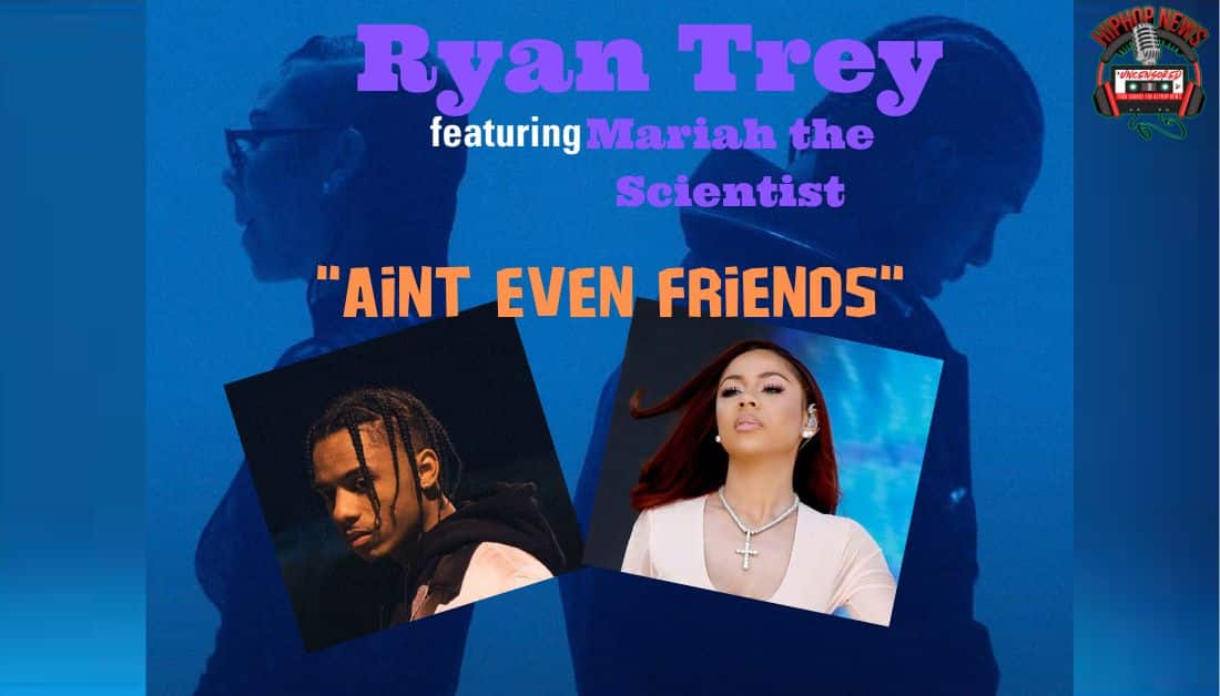 Ryan Trey’s ‘Ain’t Even Friends’ features Mariah the Scientist